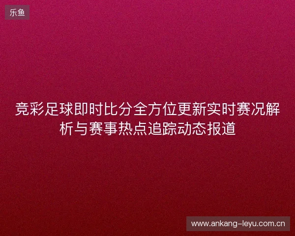 竞彩足球即时比分全方位更新实时赛况解析与赛事热点追踪动态报道
