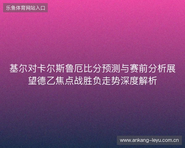 基尔对卡尔斯鲁厄比分预测与赛前分析展望德乙焦点战胜负走势深度解析