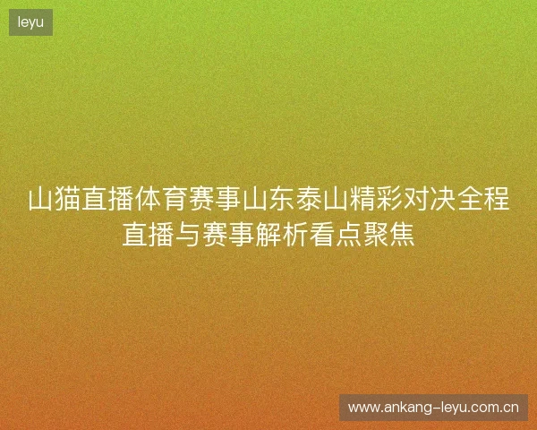 山猫直播体育赛事山东泰山精彩对决全程直播与赛事解析看点聚焦 山猫直播体育赛事山东泰山精彩对决全程直播与赛事解析看点聚焦