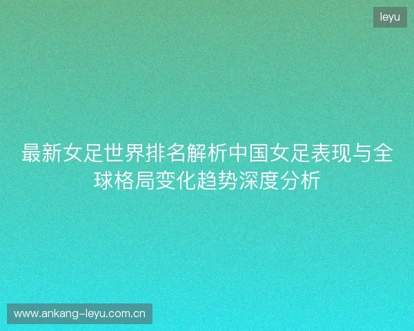 最新女足世界排名解析中国女足表现与全球格局变化趋势深度分析