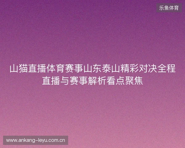 山猫直播体育赛事山东泰山精彩对决全程直播与赛事解析看点聚焦 山猫直播体育赛事山东泰山精彩对决全程直播与赛事解析看点聚焦