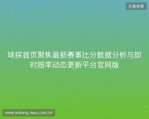 球探首页聚焦最新赛事比分数据分析与即时赔率动态更新平台官网版