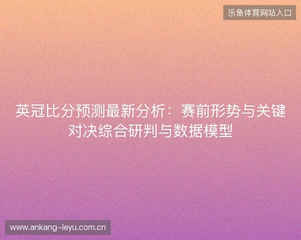 英冠比分预测最新分析:赛前形势与关键对决综合研判与数据模型 英冠比分预测最新分析:赛前形势与关键对决综合研判与数据模型