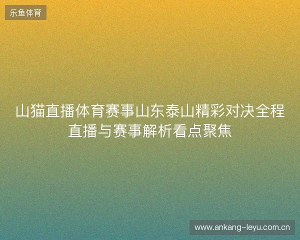 山猫直播体育赛事山东泰山精彩对决全程直播与赛事解析看点聚焦 山猫直播体育赛事山东泰山精彩对决全程直播与赛事解析看点聚焦