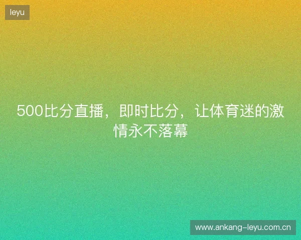 500比分直播，即时比分，让体育迷的激情永不落幕