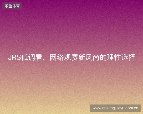 JRS低调看，网络观赛新风尚的理性选择