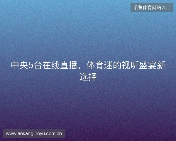 中央5台在线直播，体育迷的视听盛宴新选择